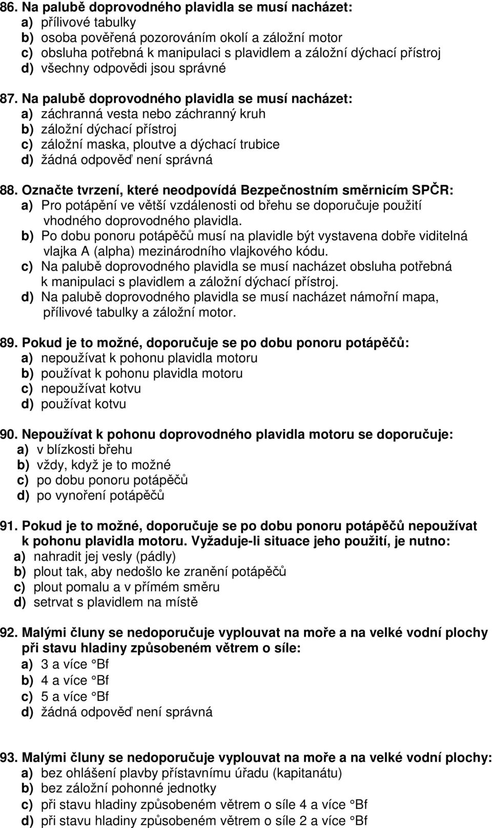 Označte tvrzení, které neodpovídá Bezpečnostním směrnicím SPČR: a) Pro potápění ve větší vzdálenosti od břehu se doporučuje použití vhodného doprovodného plavidla.