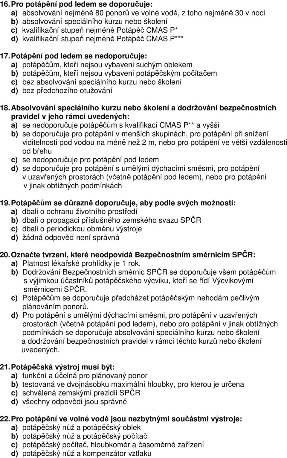 Potápění pod ledem se nedoporučuje: a) potápěčům, kteří nejsou vybaveni suchým oblekem b) potápěčům, kteří nejsou vybaveni potápěčským počítačem c) bez absolvování speciálního kurzu nebo školení d)