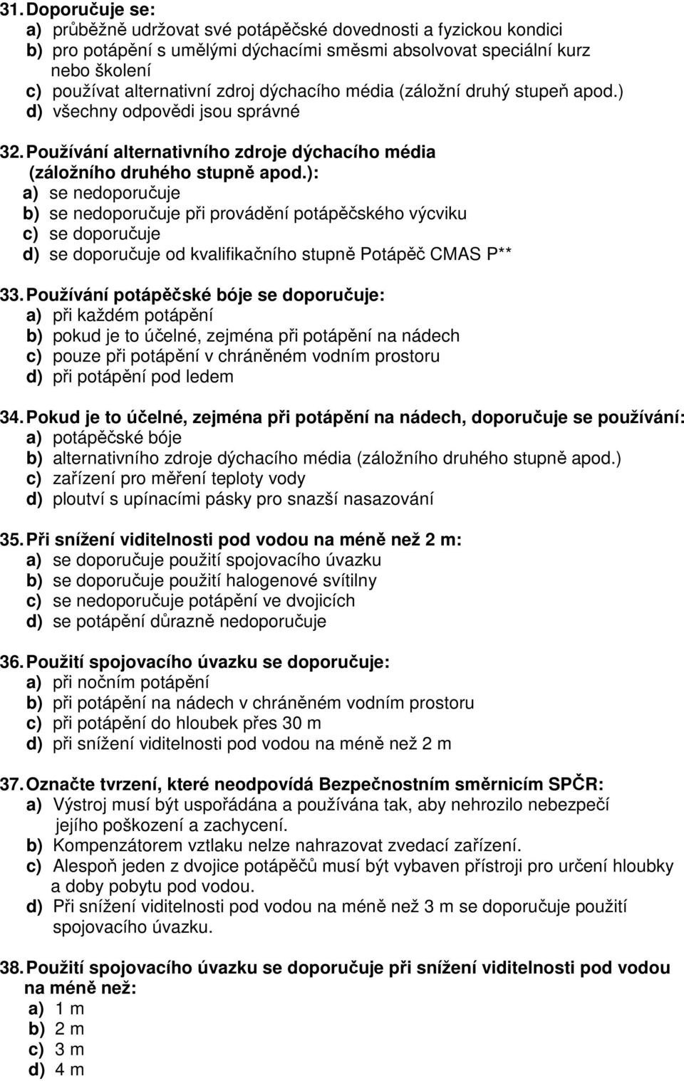 ): a) se nedoporučuje b) se nedoporučuje při provádění potápěčského výcviku c) se doporučuje d) se doporučuje od kvalifikačního stupně Potápěč CMAS P** 33.