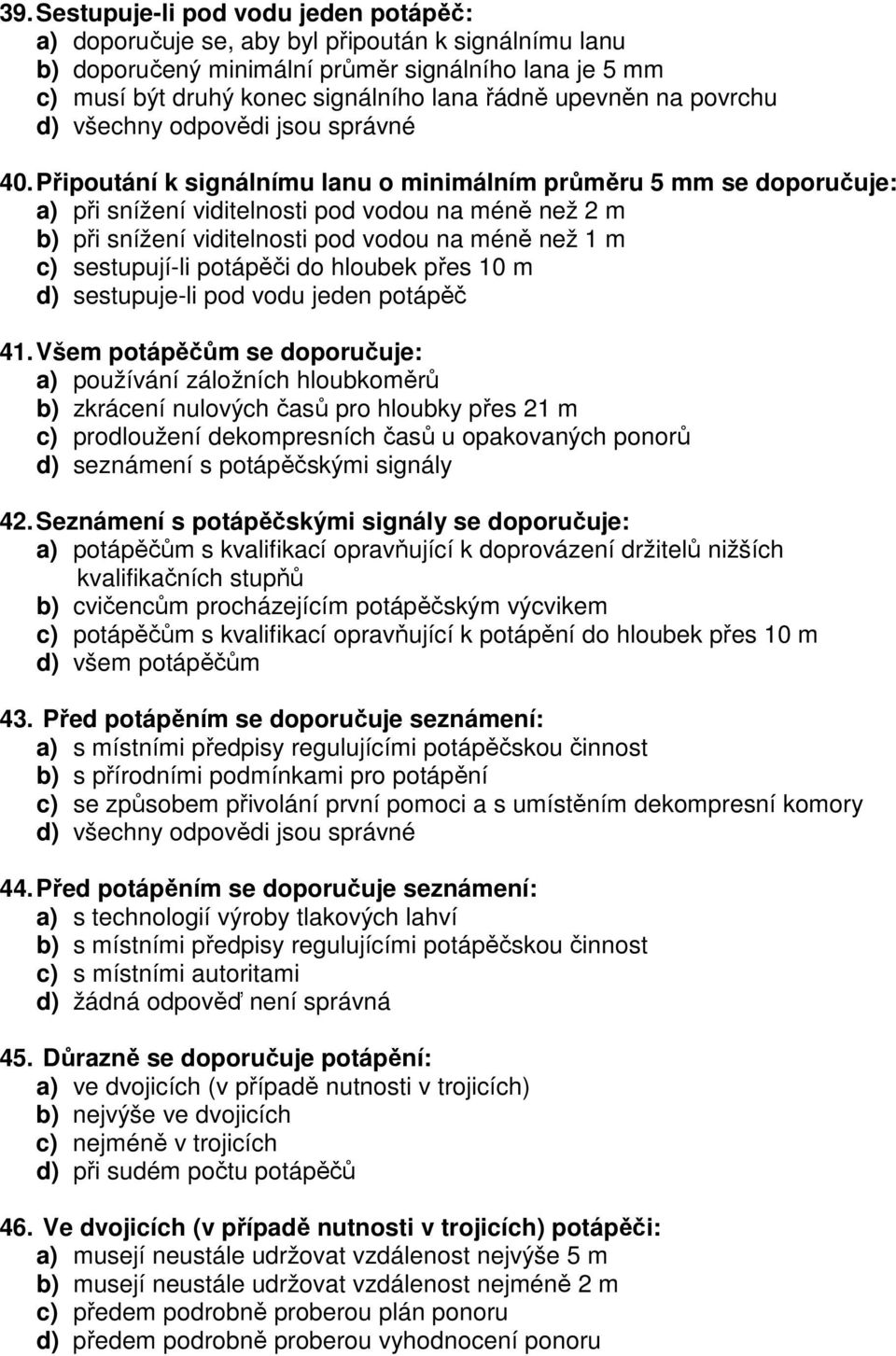 Připoutání k signálnímu lanu o minimálním průměru 5 mm se doporučuje: a) při snížení viditelnosti pod vodou na méně než 2 m b) při snížení viditelnosti pod vodou na méně než 1 m c) sestupují-li