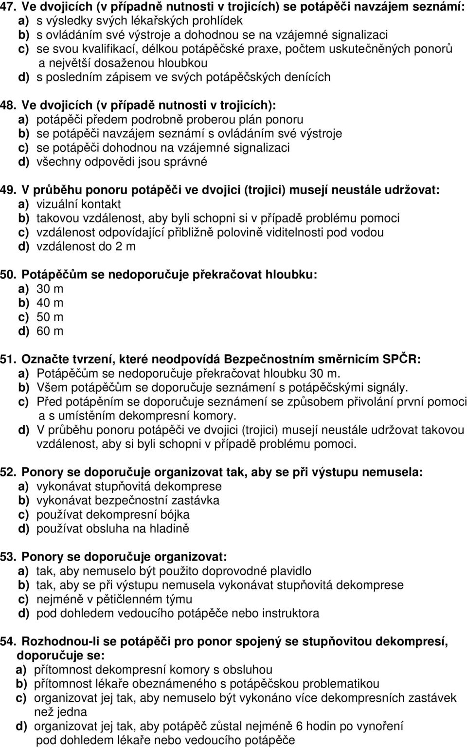 Ve dvojicích (v případě nutnosti v trojicích): a) potápěči předem podrobně proberou plán ponoru b) se potápěči navzájem seznámí s ovládáním své výstroje c) se potápěči dohodnou na vzájemné