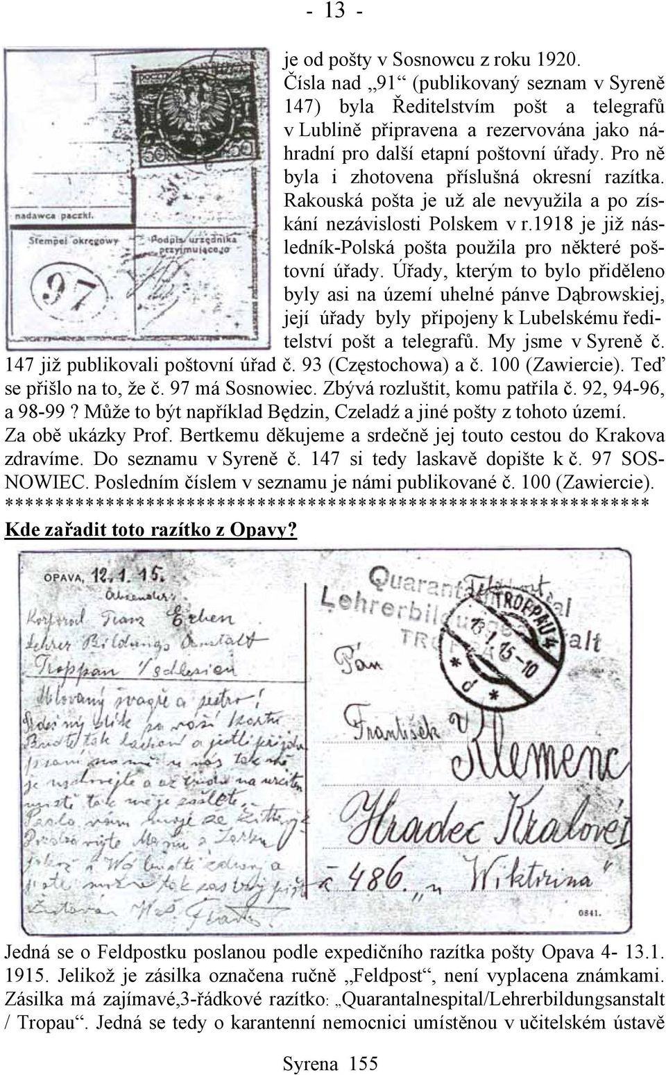 Pro ně byla i zhotovena příslušná okresní razítka. Rakouská pošta je už ale nevyužila a po získání nezávislosti Polskem v r.1918 je již následník-polská pošta použila pro některé poštovní úřady.