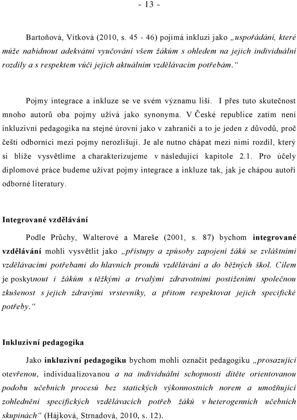 Pojmy integrace a inkluze se ve svém významu liší. I přes tuto skutečnost mnoho autorů oba pojmy užívá jako synonyma.