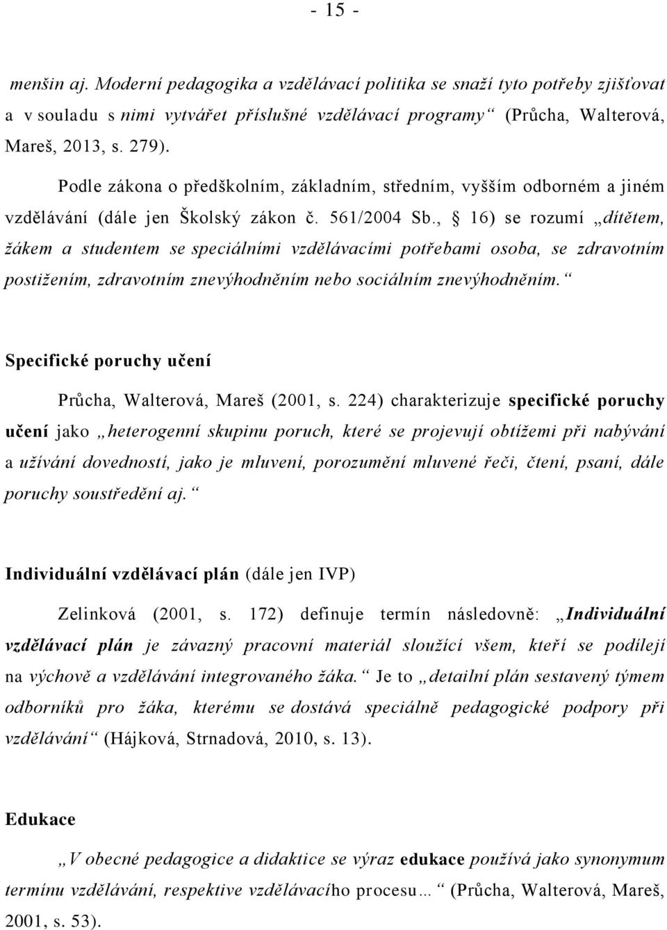 , 16) se rozumí dítětem, žákem a studentem se speciálními vzdělávacími potřebami osoba, se zdravotním postižením, zdravotním znevýhodněním nebo sociálním znevýhodněním.