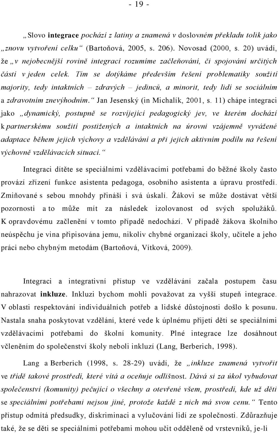 Tím se dotýkáme především řešení problematiky soužití majority, tedy intaktních zdravých jedinců, a minorit, tedy lidí se sociálním a zdravotním znevýhodním. Jan Jesenský (in Michalík, 2001, s.