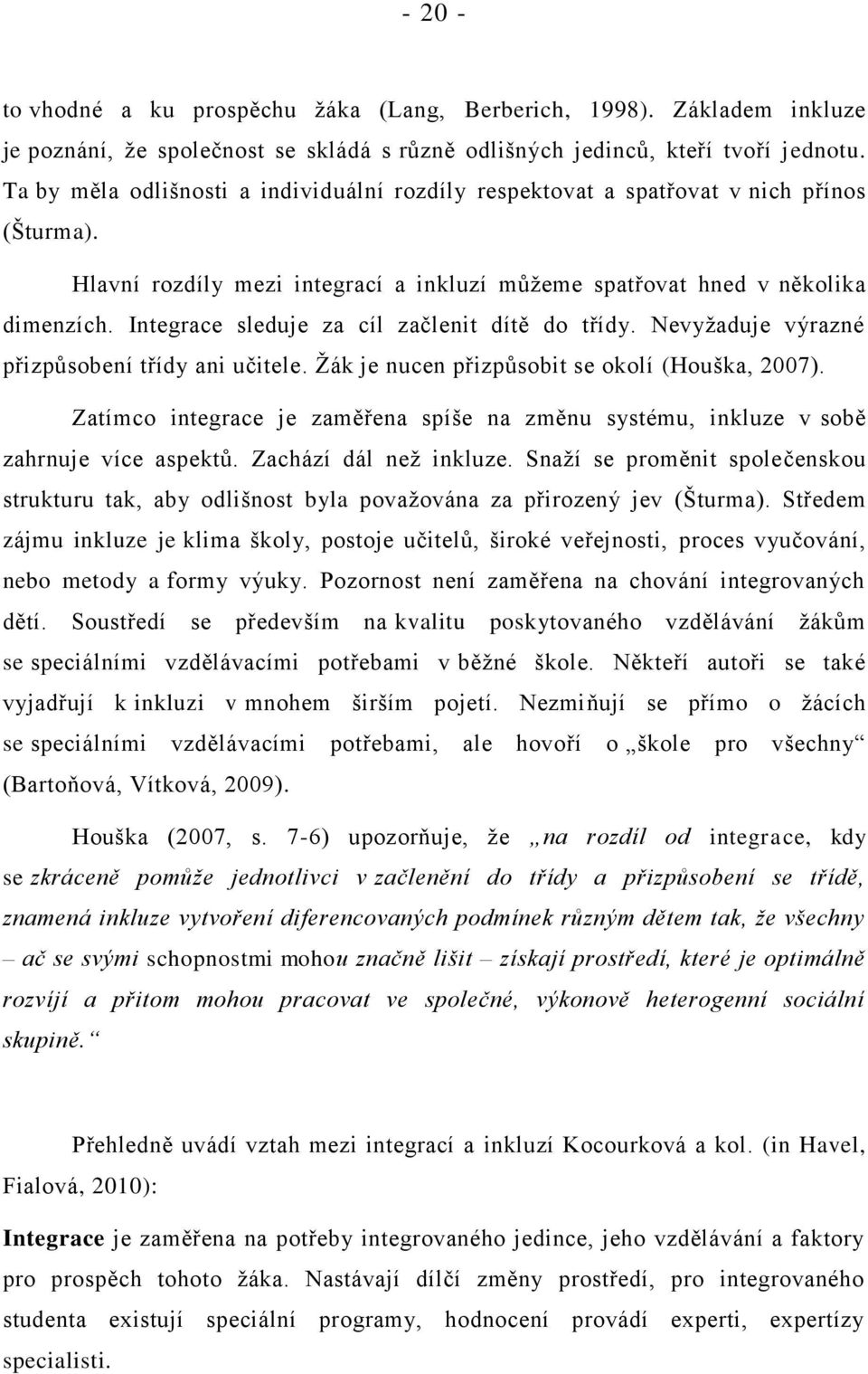 Integrace sleduje za cíl začlenit dítě do třídy. Nevyžaduje výrazné přizpůsobení třídy ani učitele. Žák je nucen přizpůsobit se okolí (Houška, 2007).