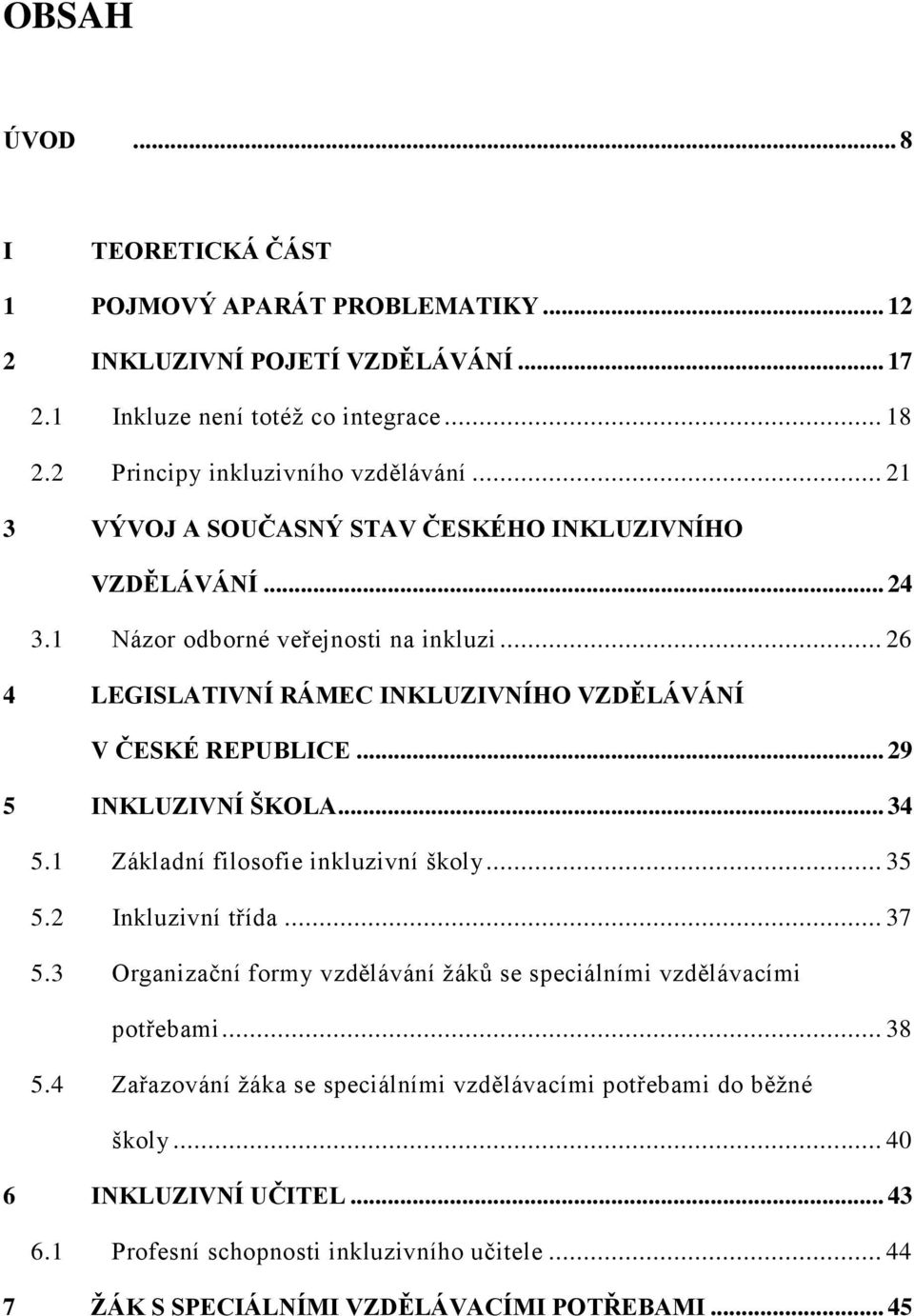 .. 29 5 INKLUZIVNÍ ŠKOLA... 34 5.1 Základní filosofie inkluzivní školy... 35 5.2 Inkluzivní třída... 37 5.3 Organizační formy vzdělávání žáků se speciálními vzdělávacími potřebami... 38 5.