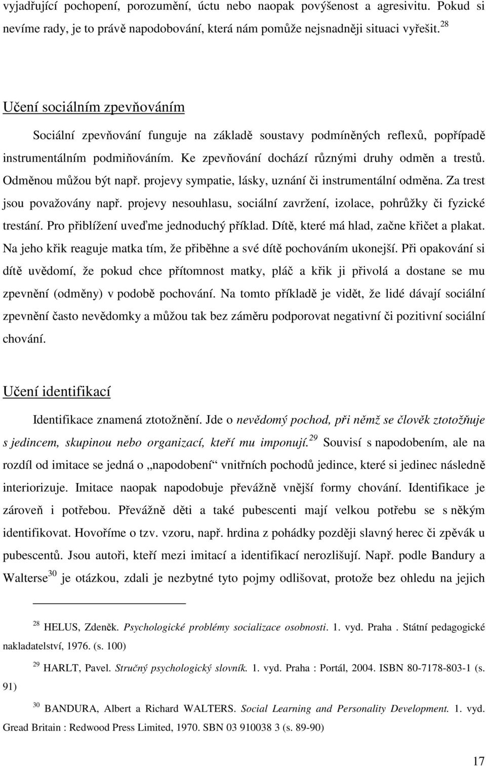 Odměnou můžou být např. projevy sympatie, lásky, uznání či instrumentální odměna. Za trest jsou považovány např. projevy nesouhlasu, sociální zavržení, izolace, pohrůžky či fyzické trestání.