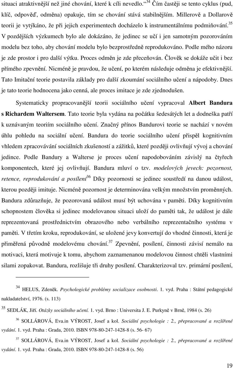 35 V pozdějších výzkumech bylo ale dokázáno, že jedinec se učí i jen samotným pozorováním modelu bez toho, aby chování modelu bylo bezprostředně reprodukováno.