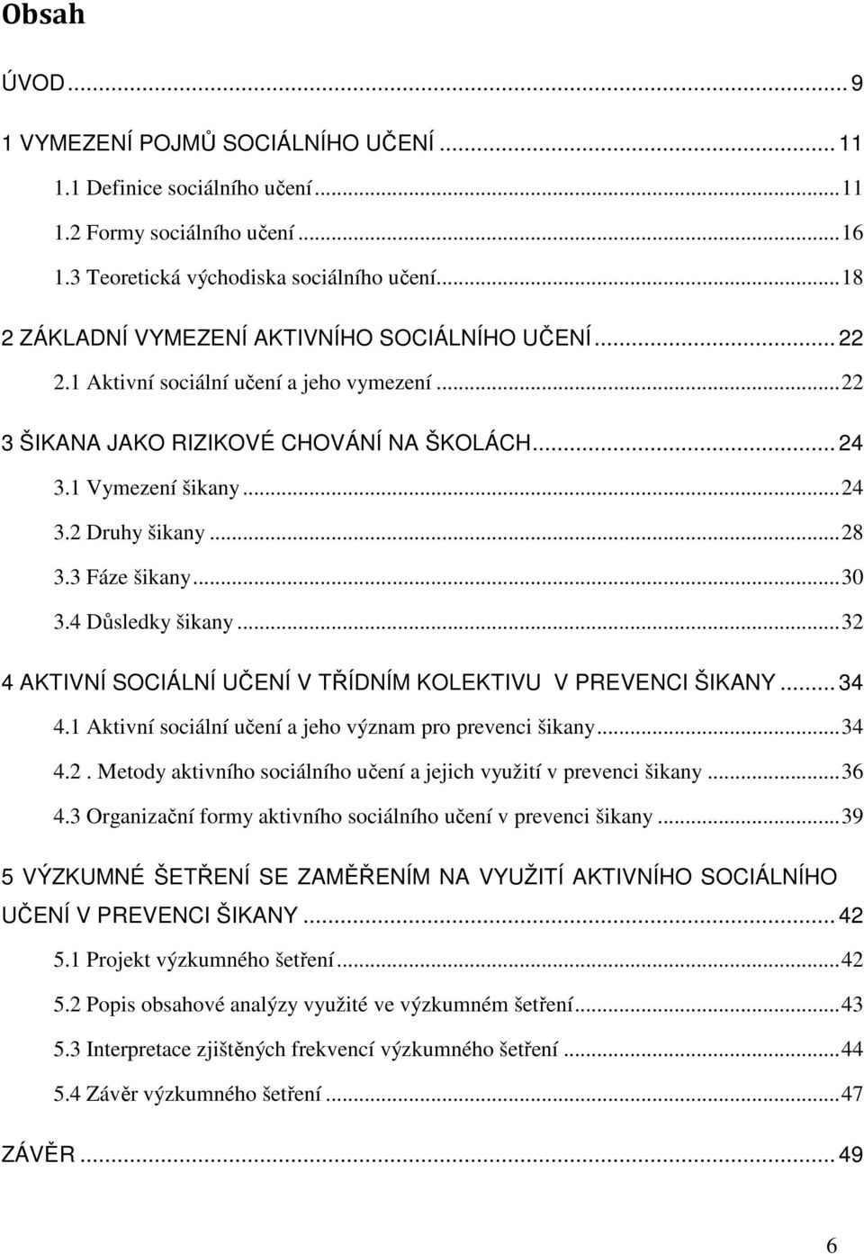 .. 28 3.3 Fáze šikany... 30 3.4 Důsledky šikany... 32 4 AKTIVNÍ SOCIÁLNÍ UČENÍ V TŘÍDNÍM KOLEKTIVU V PREVENCI ŠIKANY... 34 4.1 Aktivní sociální učení a jeho význam pro prevenci šikany... 34 4.2. Metody aktivního sociálního učení a jejich využití v prevenci šikany.