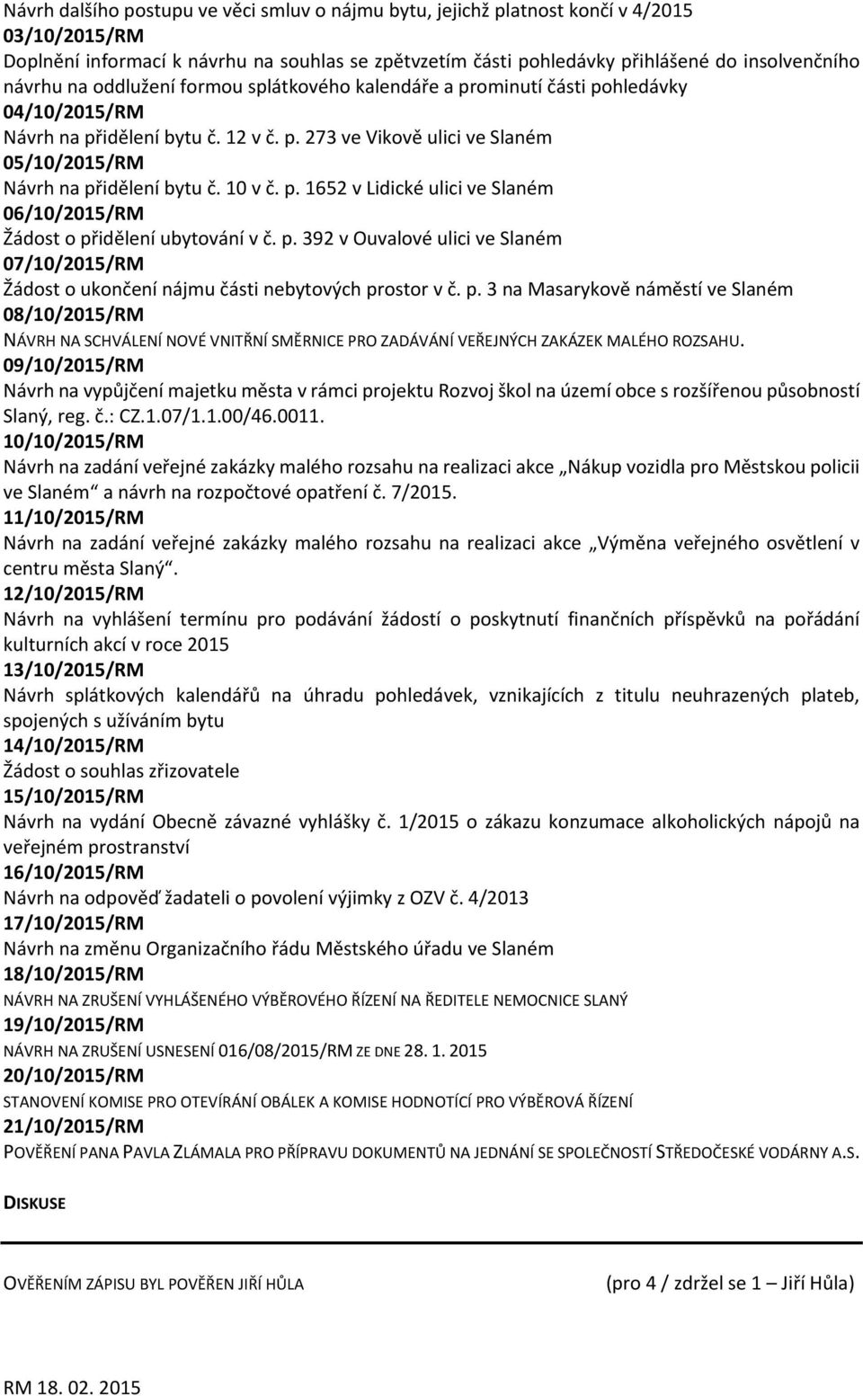 10 v č. p. 1652 v Lidické ulici ve Slaném 06/10/2015/RM Žádost o přidělení ubytování v č. p. 392 v Ouvalové ulici ve Slaném 07/10/2015/RM Žádost o ukončení nájmu části nebytových prostor v č. p. 3 na Masarykově náměstí ve Slaném 08/10/2015/RM NÁVRH NA SCHVÁLENÍ NOVÉ VNITŘNÍ SMĚRNICE PRO ZADÁVÁNÍ VEŘEJNÝCH ZAKÁZEK MALÉHO ROZSAHU.