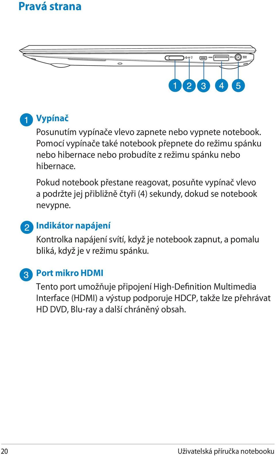 Pokud notebook přestane reagovat, posuňte vypínač vlevo a podržte jej přibližně čtyři (4) sekundy, dokud se notebook nevypne.