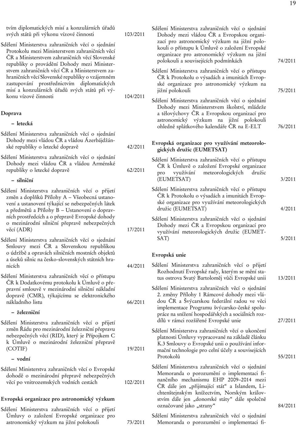 úřadů svých států při výkonu vízové činnosti 104/2011 Doprava letecká Dohody mezi vládou ČR a vládou Ázerbájdžánské republiky o letecké dopravě 42/2011 Dohody mezi vládou ČR a vládou Arménské