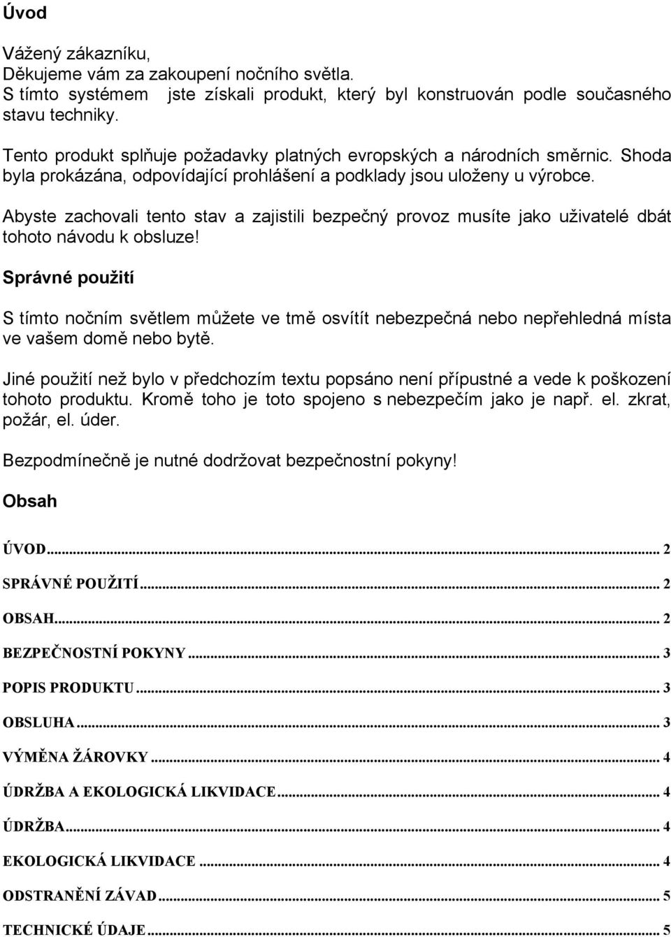 Abyste zachovali tento stav a zajistili bezpečný provoz musíte jako uživatelé dbát tohoto návodu k obsluze!