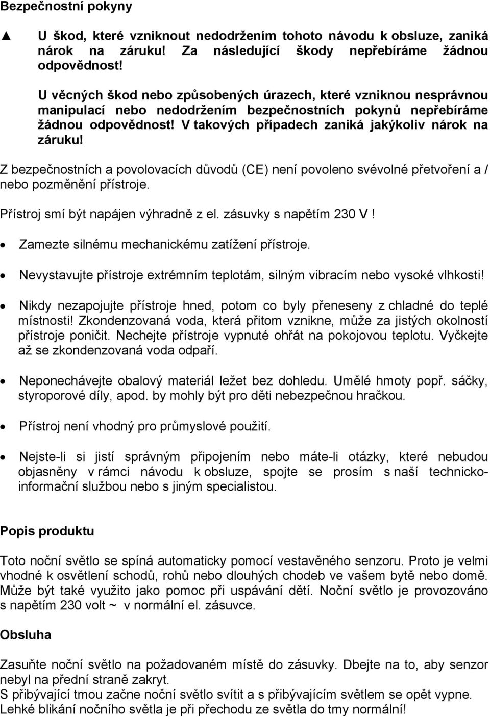 V takových případech zaniká jakýkoliv nárok na záruku! Z bezpečnostních a povolovacích důvodů (CE) není povoleno svévolné přetvoření a / nebo pozměnění přístroje.