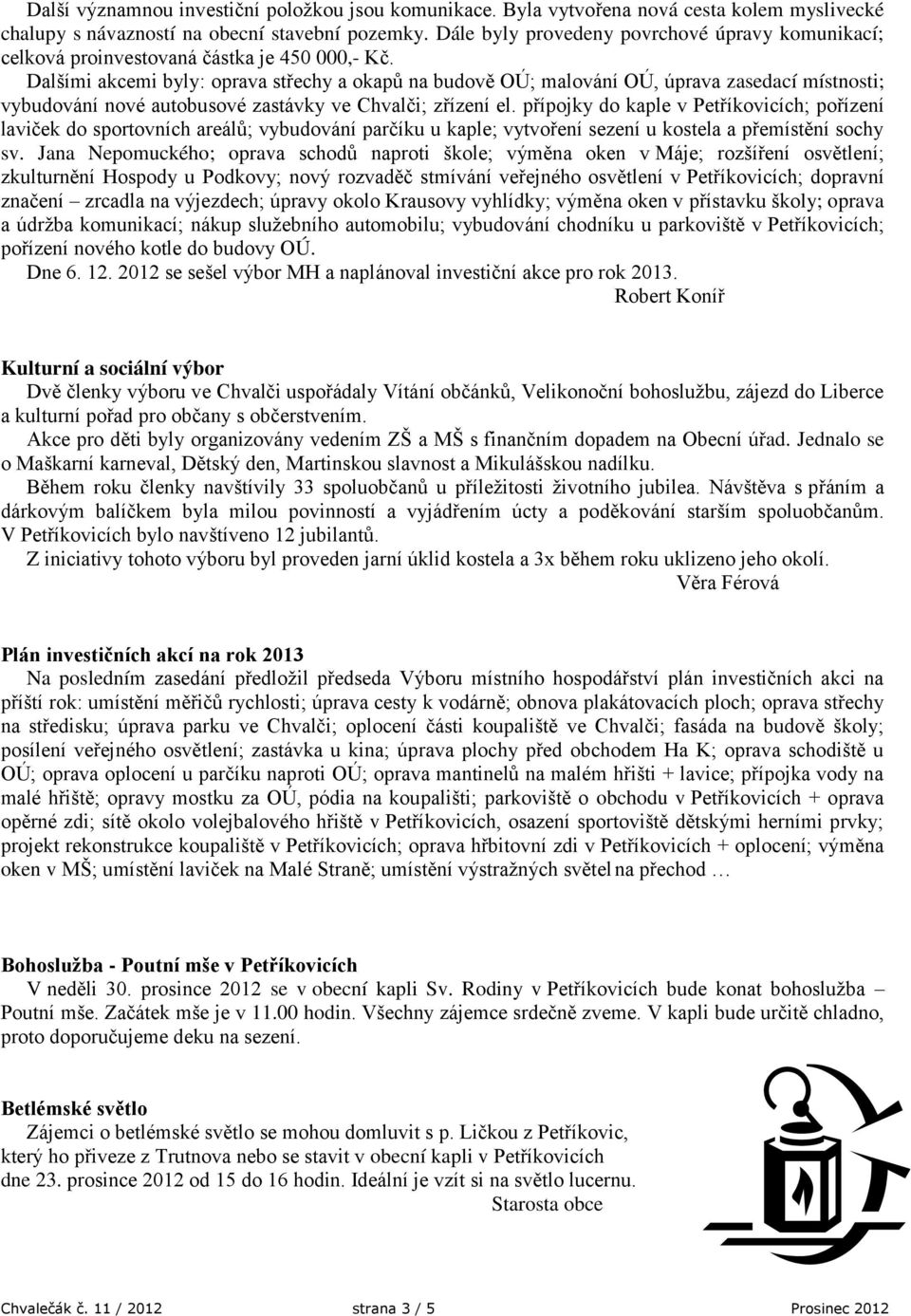 Dalšími akcemi byly: oprava střechy a okapů na budově OÚ; malování OÚ, úprava zasedací místnosti; vybudování nové autobusové zastávky ve Chvalči; zřízení el.