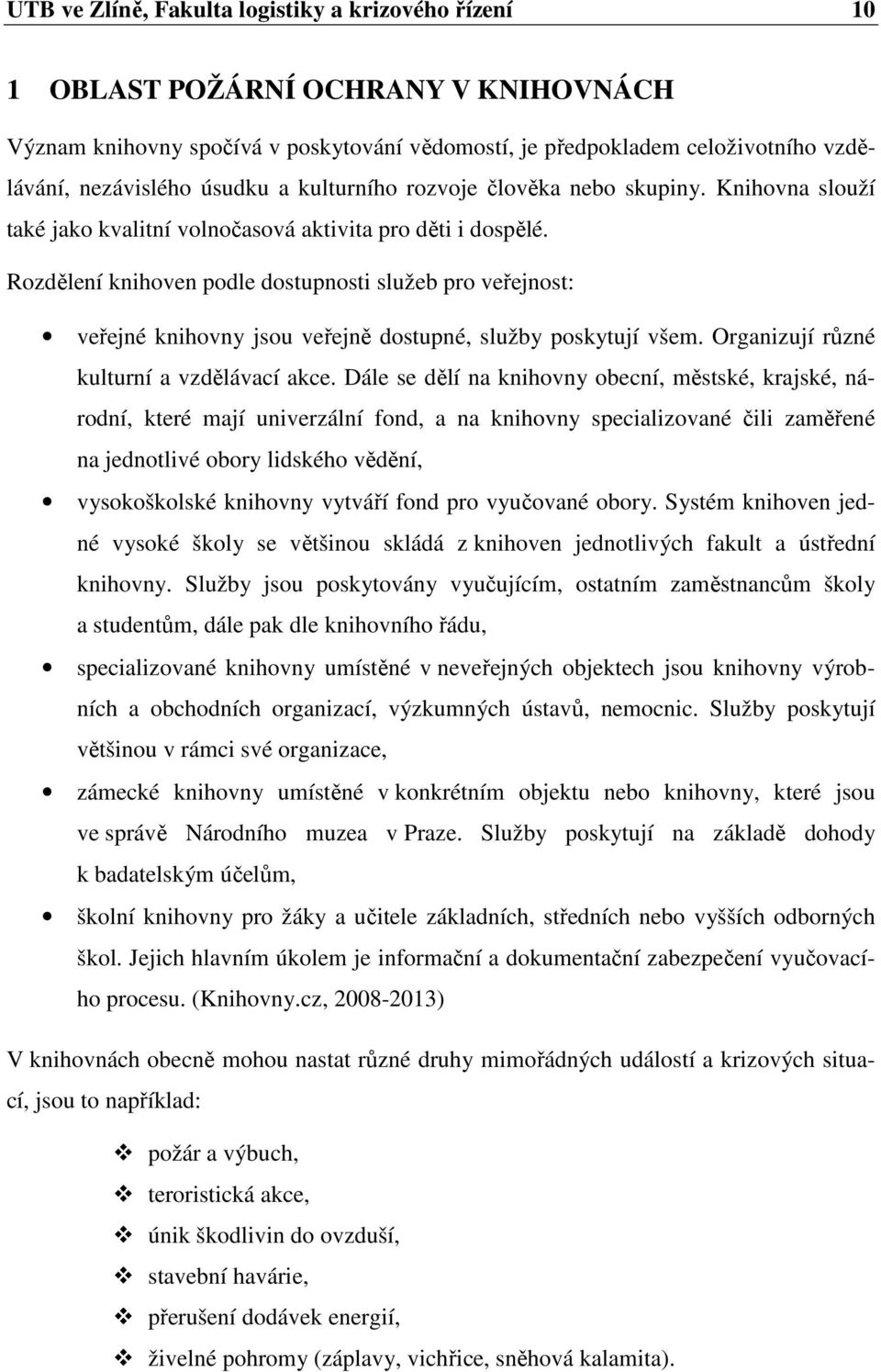 Rozdělení knihoven podle dostupnosti služeb pro veřejnost: veřejné knihovny jsou veřejně dostupné, služby poskytují všem. Organizují různé kulturní a vzdělávací akce.