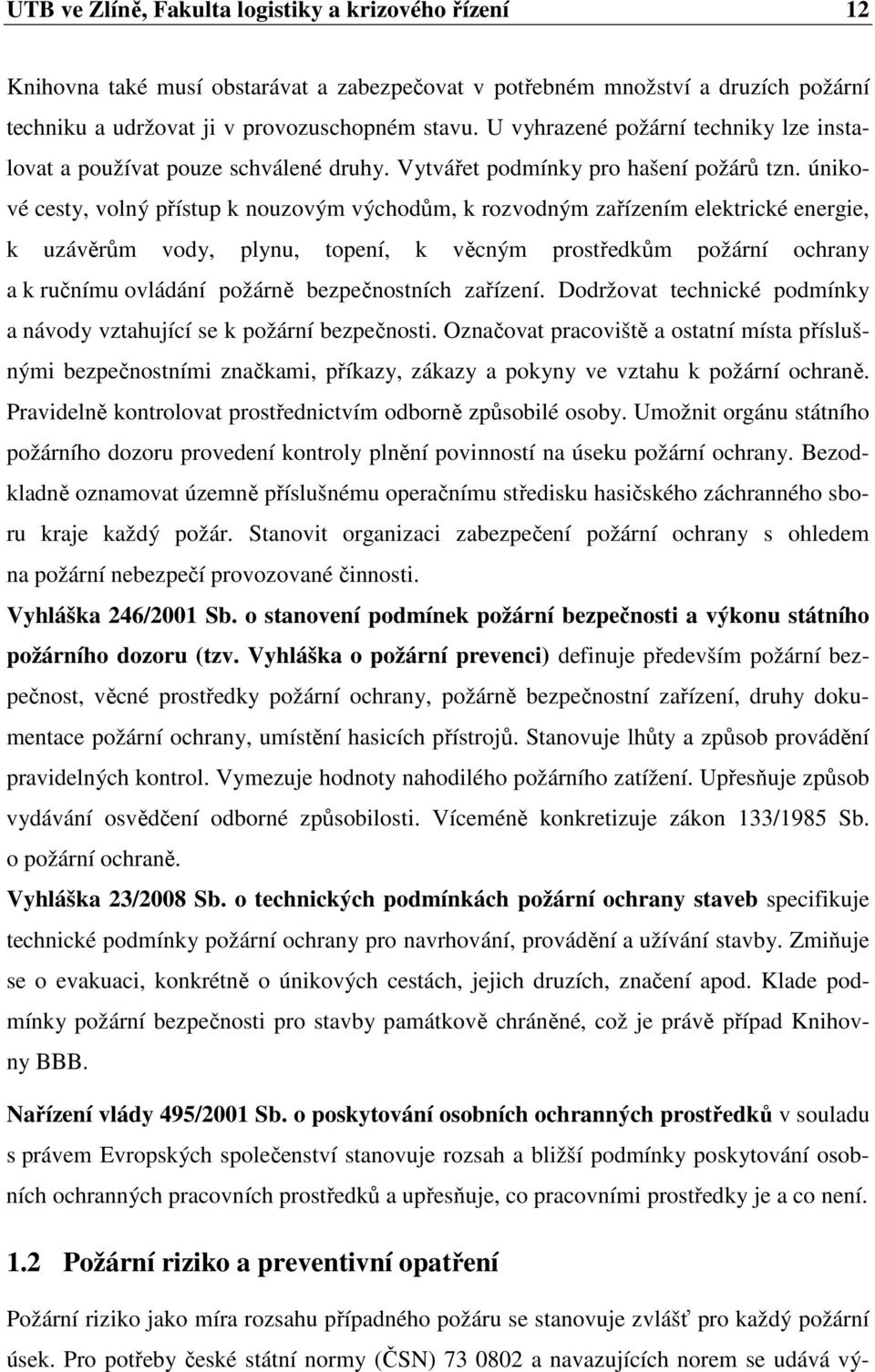 únikové cesty, volný přístup k nouzovým východům, k rozvodným zařízením elektrické energie, k uzávěrům vody, plynu, topení, k věcným prostředkům požární ochrany a k ručnímu ovládání požárně