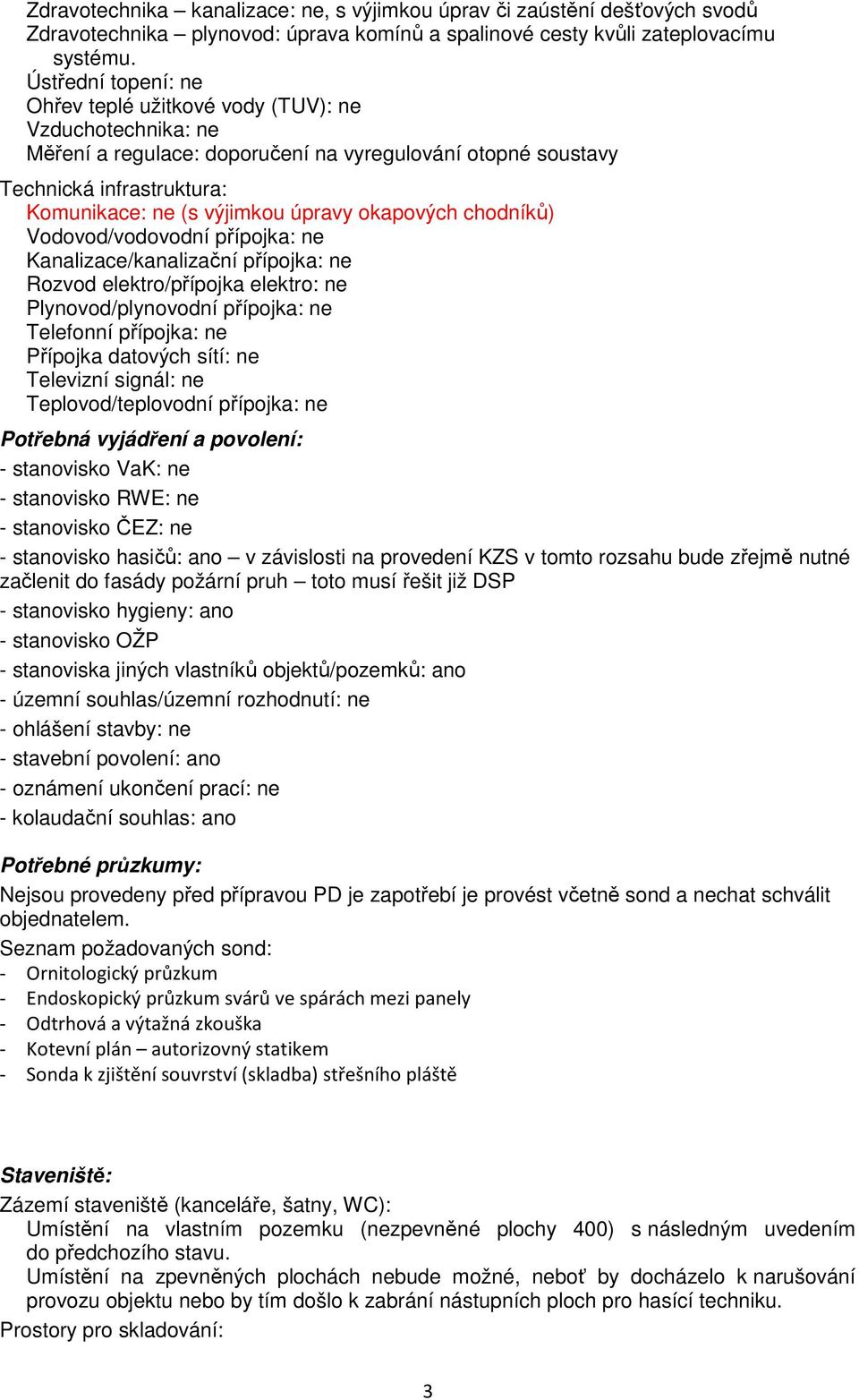 okapových chodníků) Vodovod/vodovodní přípojka: ne Kanalizace/kanalizační přípojka: ne Rozvod elektro/přípojka elektro: ne Plynovod/plynovodní přípojka: ne Telefonní přípojka: ne Přípojka datových