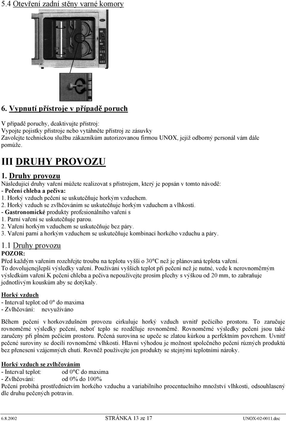 UNOX, jejíž odborný personál vám dále pomůže. III DRUHY PROVOZU 1. Druhy provozu Následující druhy vaření můžete realizovat s přístrojem, který je popsán v tomto návodě: - Pečení chleba a pečiva: 1.