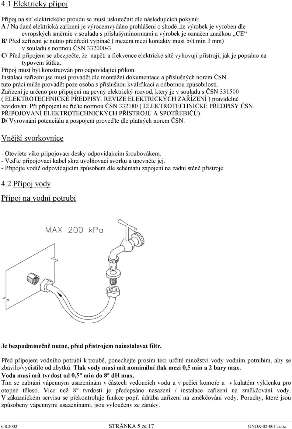 C/ Před přípojem se ubezpečte, že napětí a frekvence elektrické sítě vyhovují přístroji, jak je popsáno na typovém štítku. Přípoj musí být konstruován pro odpovídající příkon.