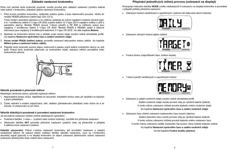 Tento model s panickým alarmem a se svítilnou vyžaduje ke svému napájení 2 baterie různých typů, a to 1 knoflíkovou baterii 3 V typu CR 2032 a jednu baterii 12 V typu 23A k napájení svítilny s LED a