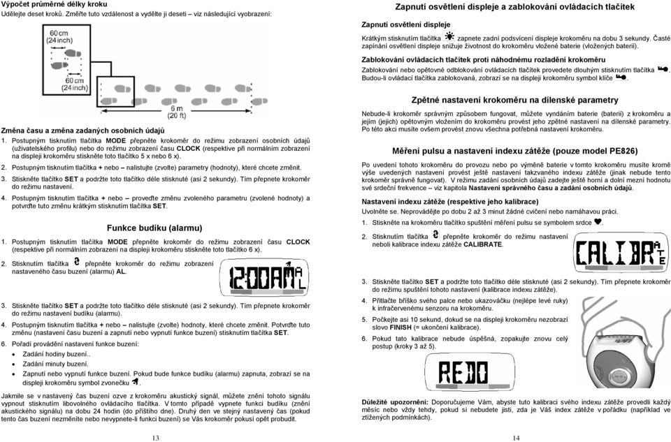 zadní podsvícení displeje krokoměru na dobu 3 sekundy. Časté zapínání osvětlení displeje snižuje životnost do krokoměru vložené baterie (vložených baterií).