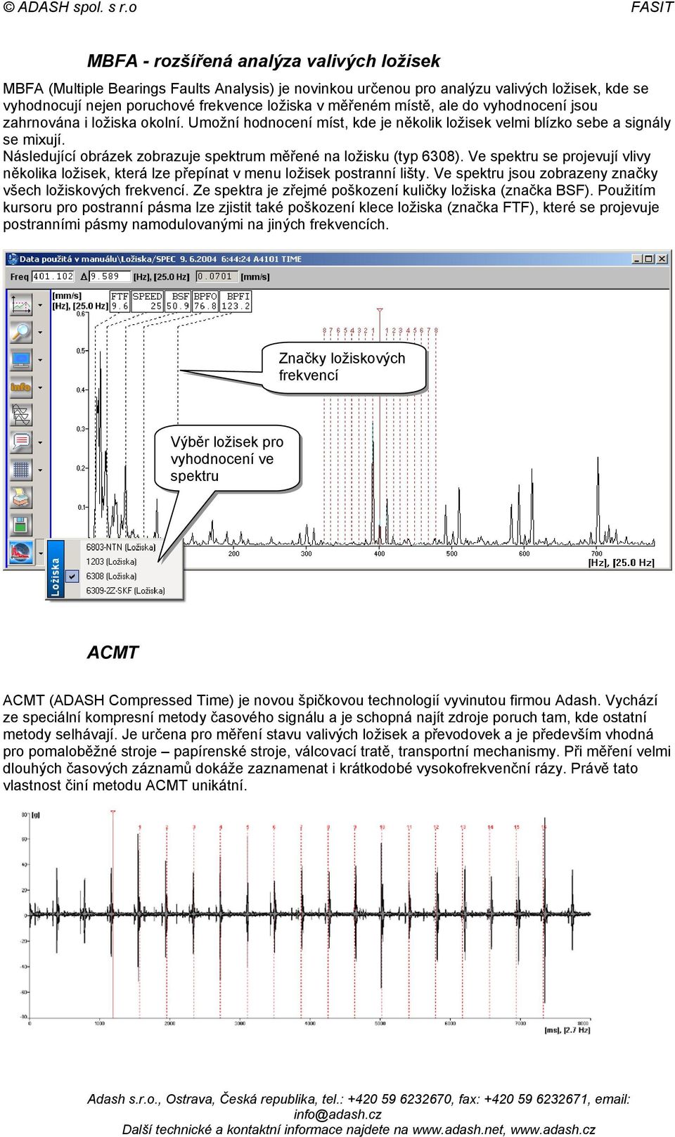 Následující obrázek zobrazuje spektrum měřené na ložisku (typ 6308). Ve spektru se projevují vlivy několika ložisek, která lze přepínat v menu ložisek postranní lišty.