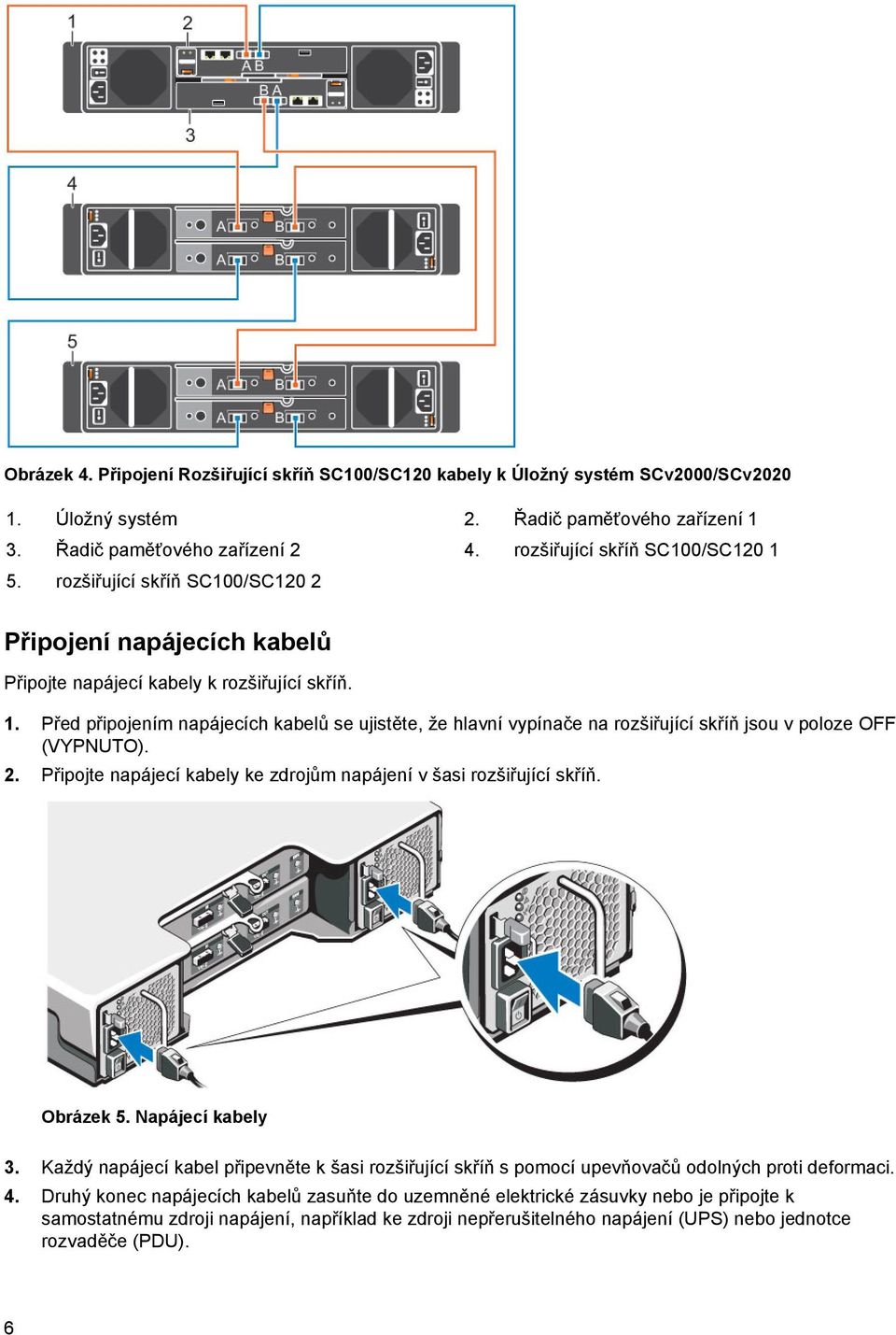 2. Připojte napájecí kabely ke zdrojům napájení v šasi rozšiřující skříň. Obrázek 5. Napájecí kabely 3.