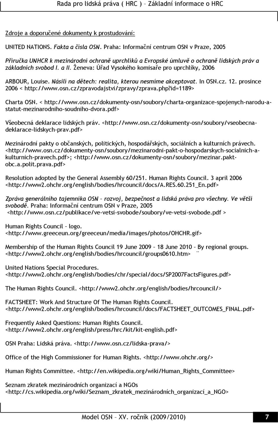 Ženeva: Úřad Vysokého komisaře pro uprchlíky, 2006 ARBOUR, Louise. Násilí na dětech: realita, kterou nesmíme akceptovat. In OSN.cz. 12. prosince 2006 < http://www.osn.cz/zpravodajstvi/zpravy/zprava.
