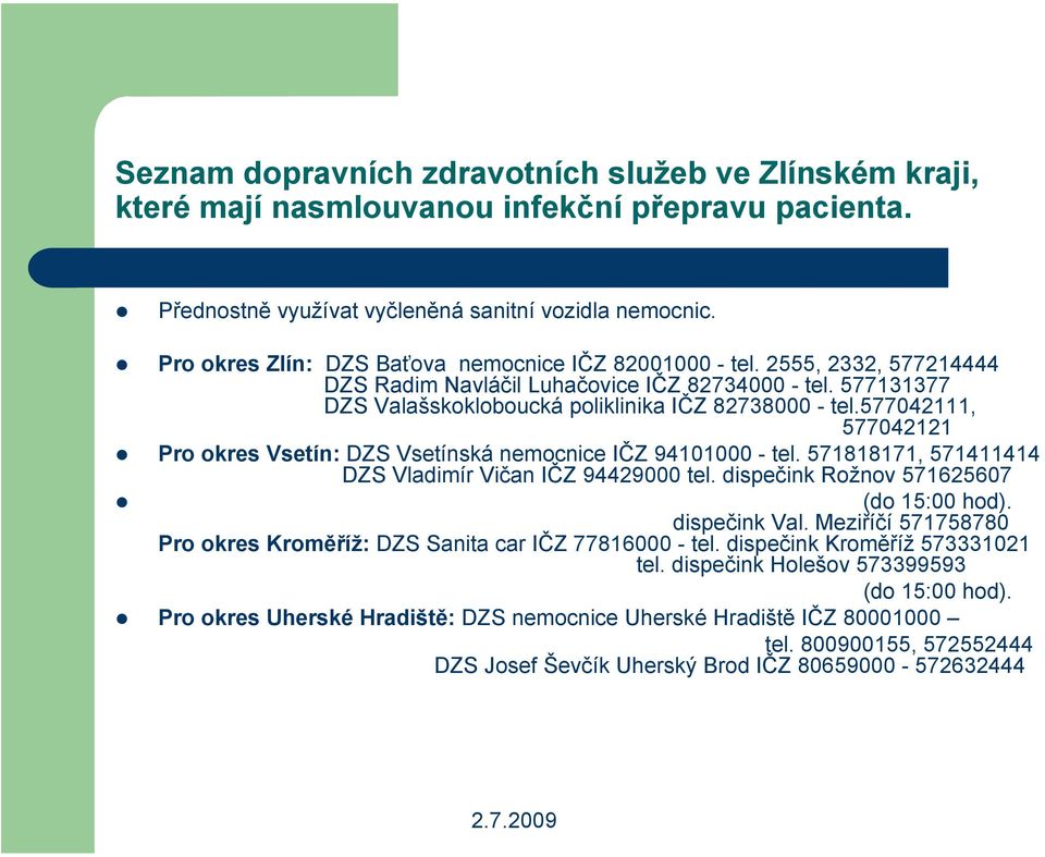 577042111, 577042121! Pro okres Vsetín: DZS Vsetínská nemocnice IČZ 94101000 - tel. 571818171, 571411414 DZS Vladimír Vičan IČZ 94429000 tel. dispečink Rožnov 571625607! (do 15:00 hod). dispečink Val.