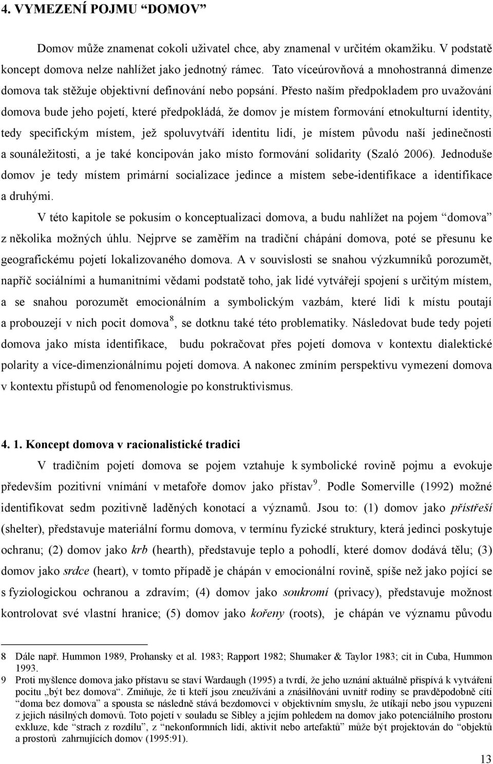 Přesto naším předpokladem pro uvažování domova bude jeho pojetí, které předpokládá, že domov je místem formování etnokulturní identity, tedy specifickým místem, jež spoluvytváří identitu lidí, je