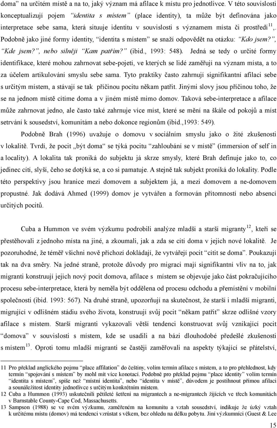 Podobně jako jiné formy identity, identita s místem se snaží odpovědět na otázku: Kdo jsem?, Kde jsem?, nebo silněji Kam patřím? (ibid., 1993: 548).