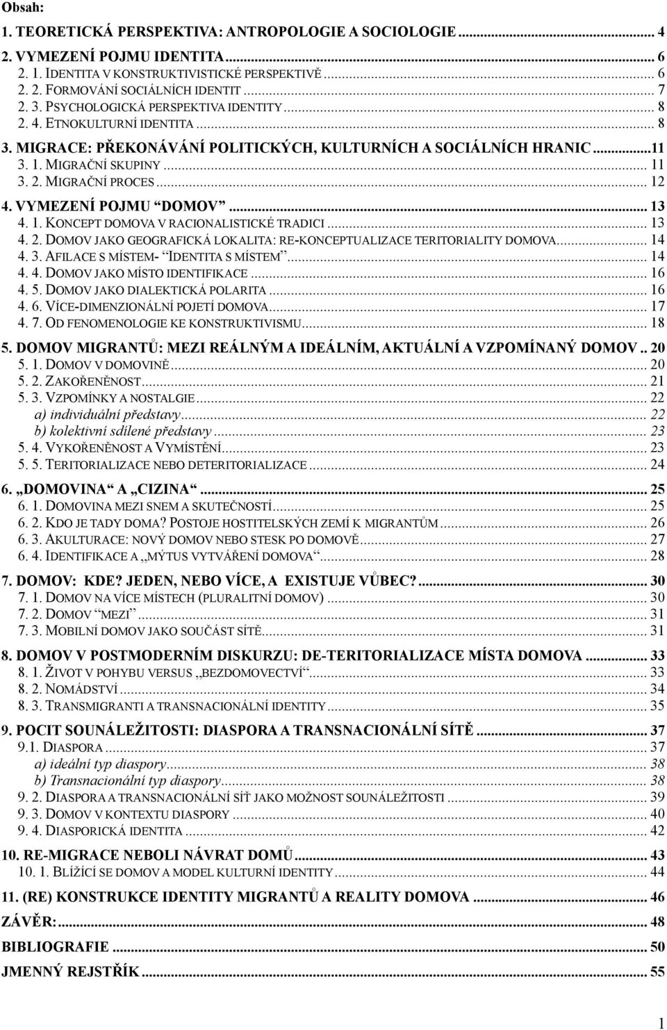 .. 12 4. VYMEZENÍ POJMU DOMOV... 13 4. 1. KONCEPT DOMOVA V RACIONALISTICKÉ TRADICI... 13 4. 2. DOMOV JAKO GEOGRAFICKÁ LOKALITA: RE-KONCEPTUALIZACE TERITORIALITY DOMOVA... 14 4. 3.