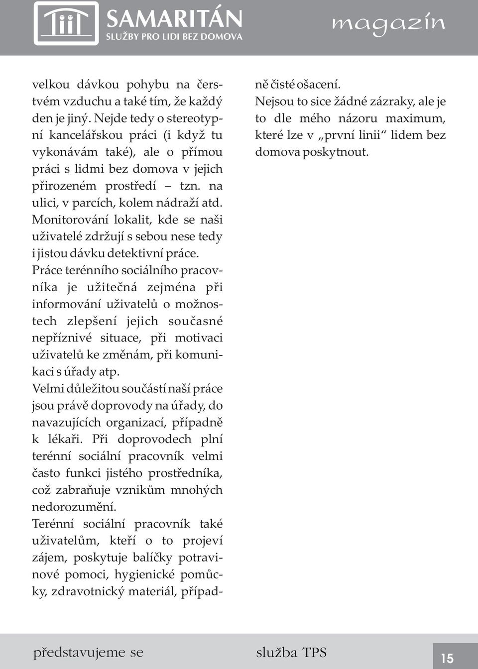 Nejde tedy o stereotypní kancelářskou práci (i když tu vykonávám také), ale o přímou práci s lidmi bez domova v jejich přirozeném prostředí tzn. na ulici, v parcích, kolem nádraží atd.