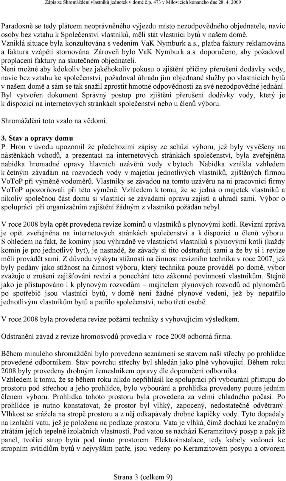 Není možné aby kdokoliv bez jakéhokoliv pokusu o zjištění příčiny přerušení dodávky vody, navíc bez vztahu ke společenství, požadoval úhradu jím objednané služby po vlastnících bytů v našem domě a