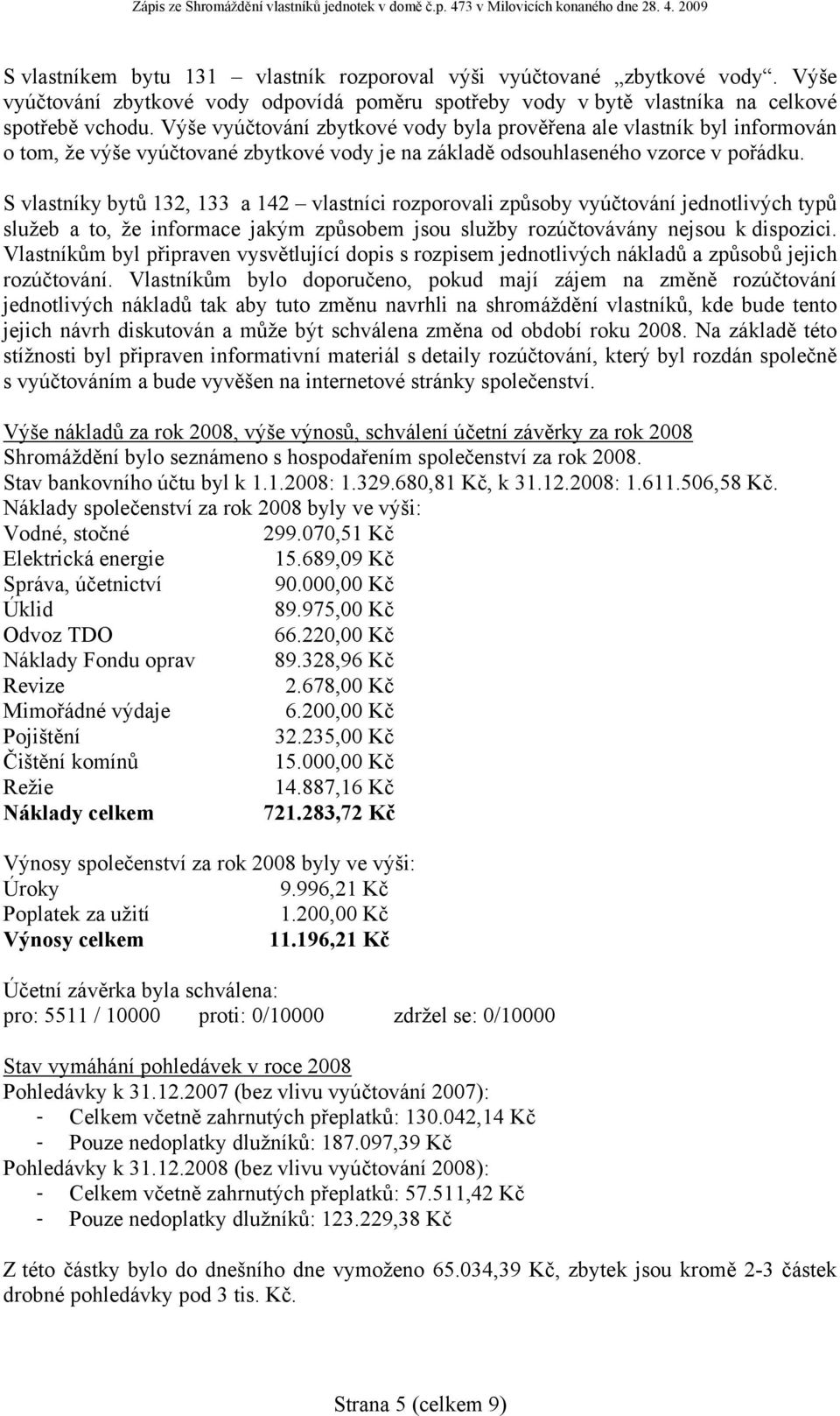 S vlastníky bytů 132, 133 a 142 vlastníci rozporovali způsoby vyúčtování jednotlivých typů služeb a to, že informace jakým způsobem jsou služby rozúčtovávány nejsou k dispozici.