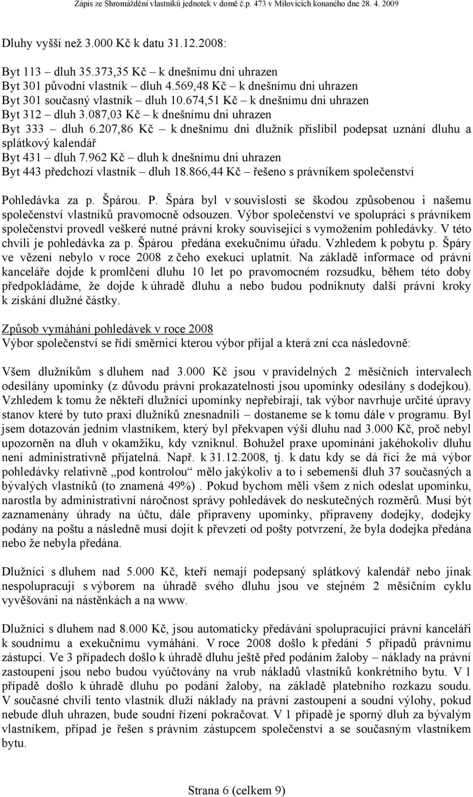 962 Kč dluh k dnešnímu dni uhrazen Byt 443 předchozí vlastník dluh 18.866,44 Kč řešeno s právníkem společenství Po