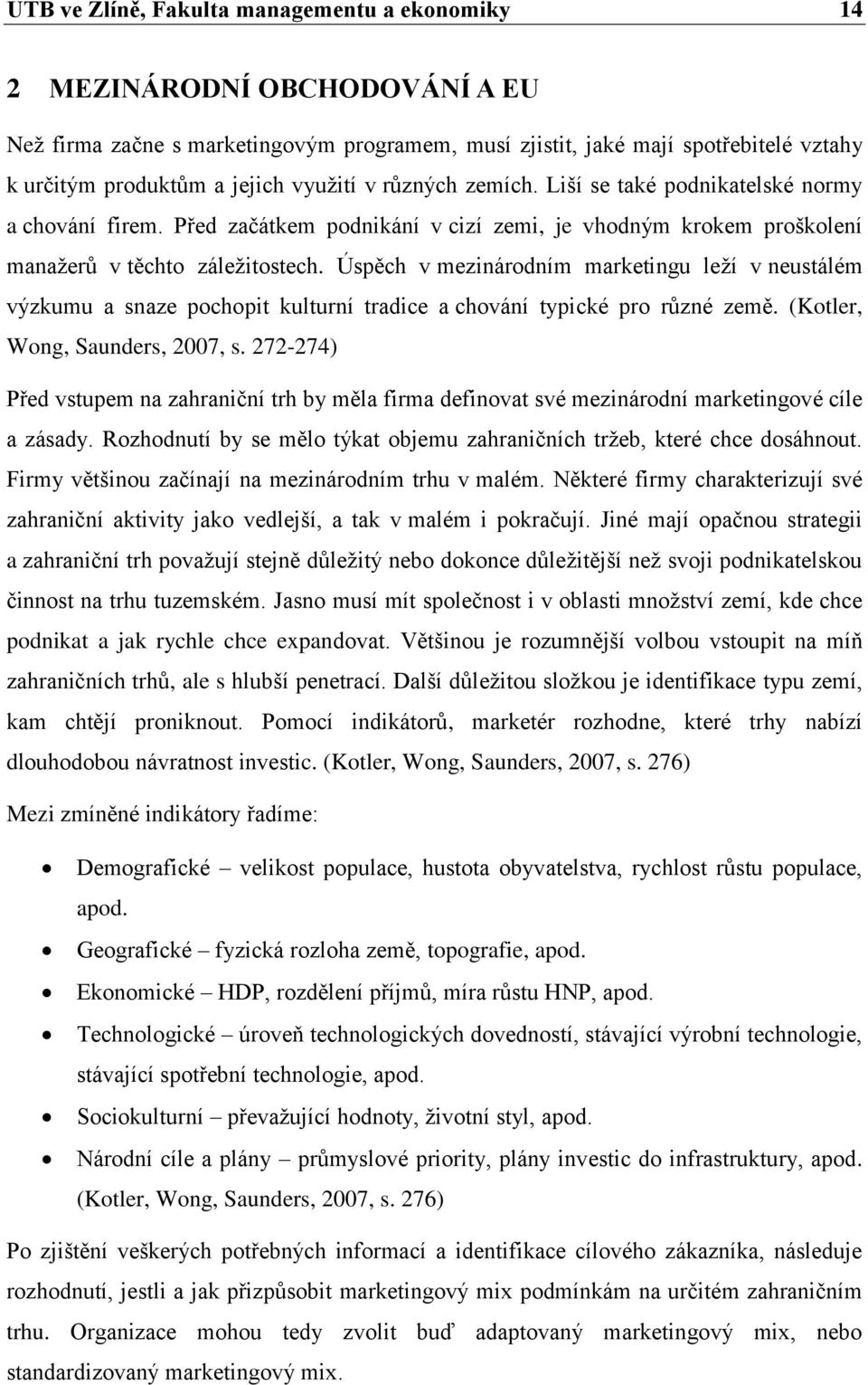 Úspěch v mezinárodním marketingu leţí v neustálém výzkumu a snaze pochopit kulturní tradice a chování typické pro různé země. (Kotler, Wong, Saunders, 2007, s.