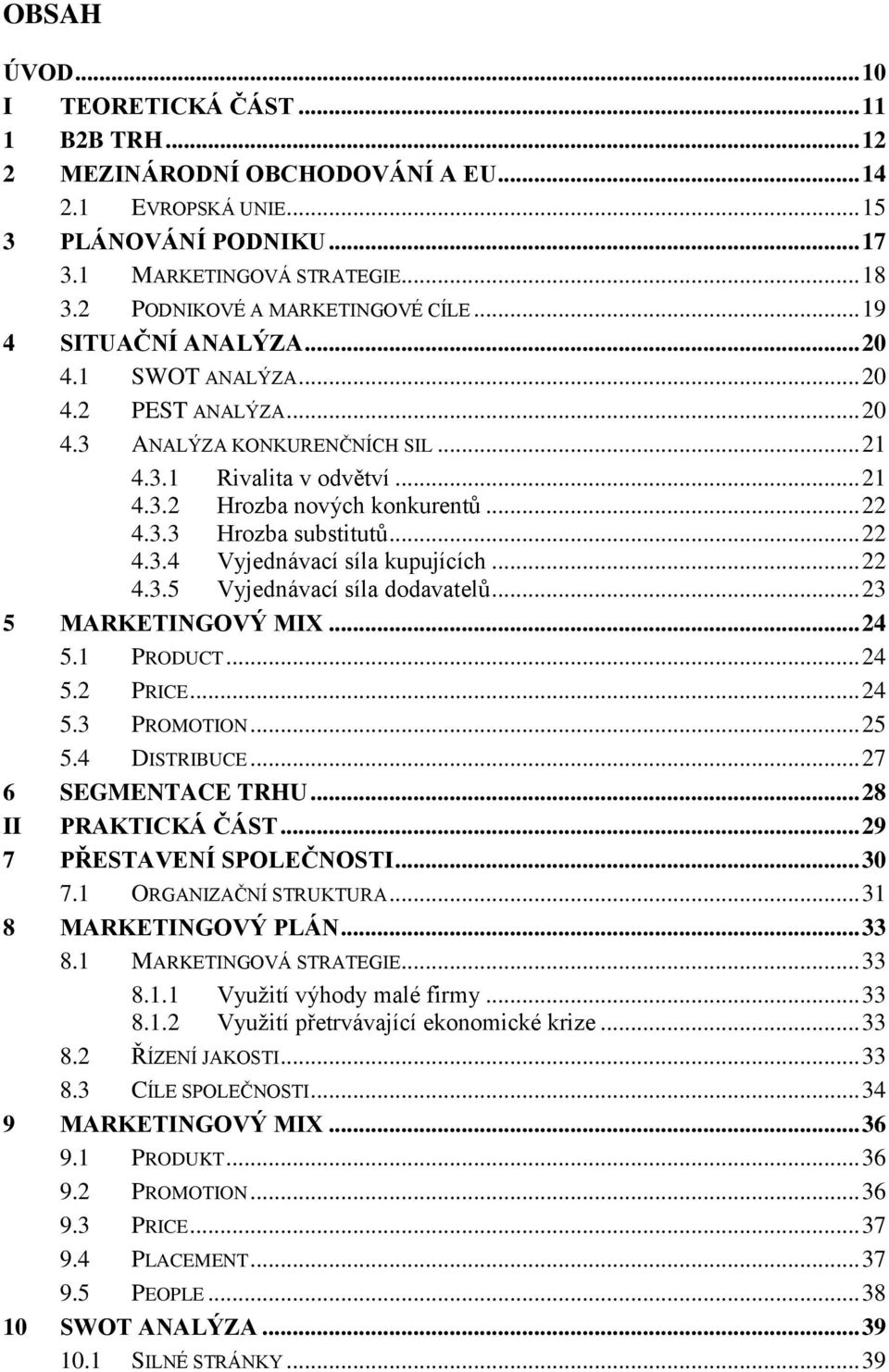 .. 22 4.3.3 Hrozba substitutů... 22 4.3.4 Vyjednávací síla kupujících... 22 4.3.5 Vyjednávací síla dodavatelů... 23 5 MARKETINGOVÝ MIX... 24 5.1 PRODUCT... 24 5.2 PRICE... 24 5.3 PROMOTION... 25 5.