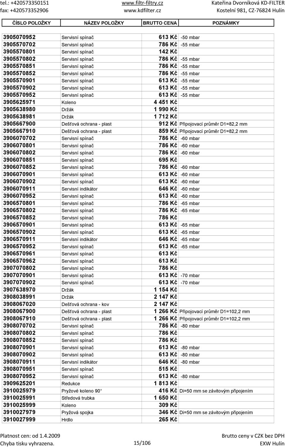 Servisní spínač 613 Kč -55 mbar 3905625971 Koleno 4 451 Kč 3905638980 Držák 1 990 Kč 3905638981 Držák 1 712 Kč 3905667900 Dešťová ochrana - plast 912 Kč Připojovací průměr D1=82,2 mm 3905667910