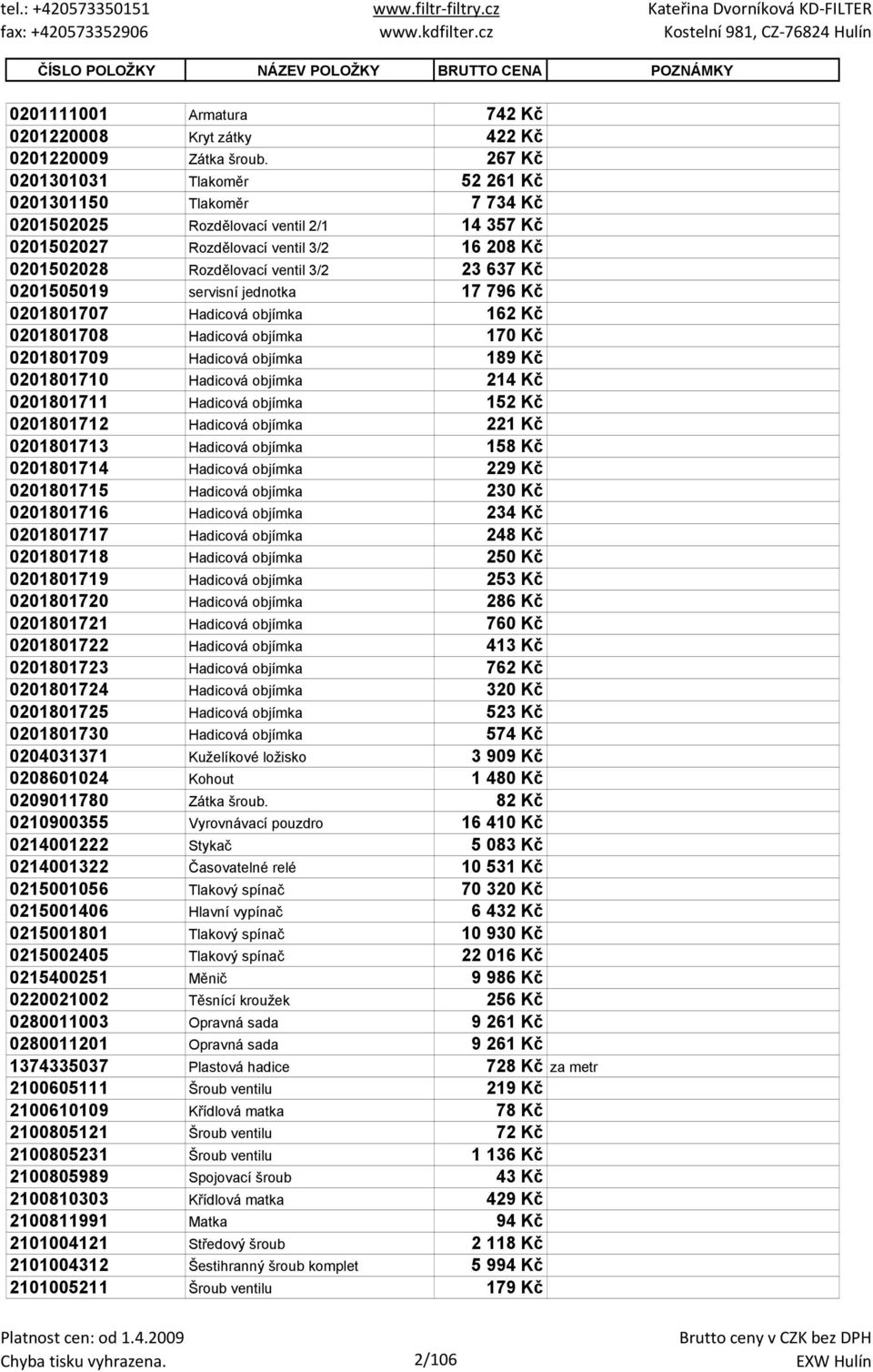 0201505019 servisní jednotka 17 796 Kč 0201801707 Hadicová objímka 162 Kč 0201801708 Hadicová objímka 170 Kč 0201801709 Hadicová objímka 189 Kč 0201801710 Hadicová objímka 214 Kč 0201801711 Hadicová