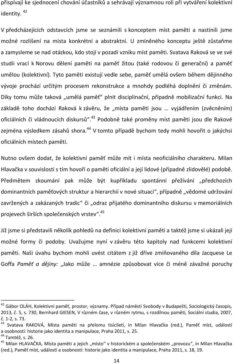 U zmíněného konceptu ještě zůstaňme a zamysleme se nad otázkou, kdo stojí v pozadí vzniku míst paměti.