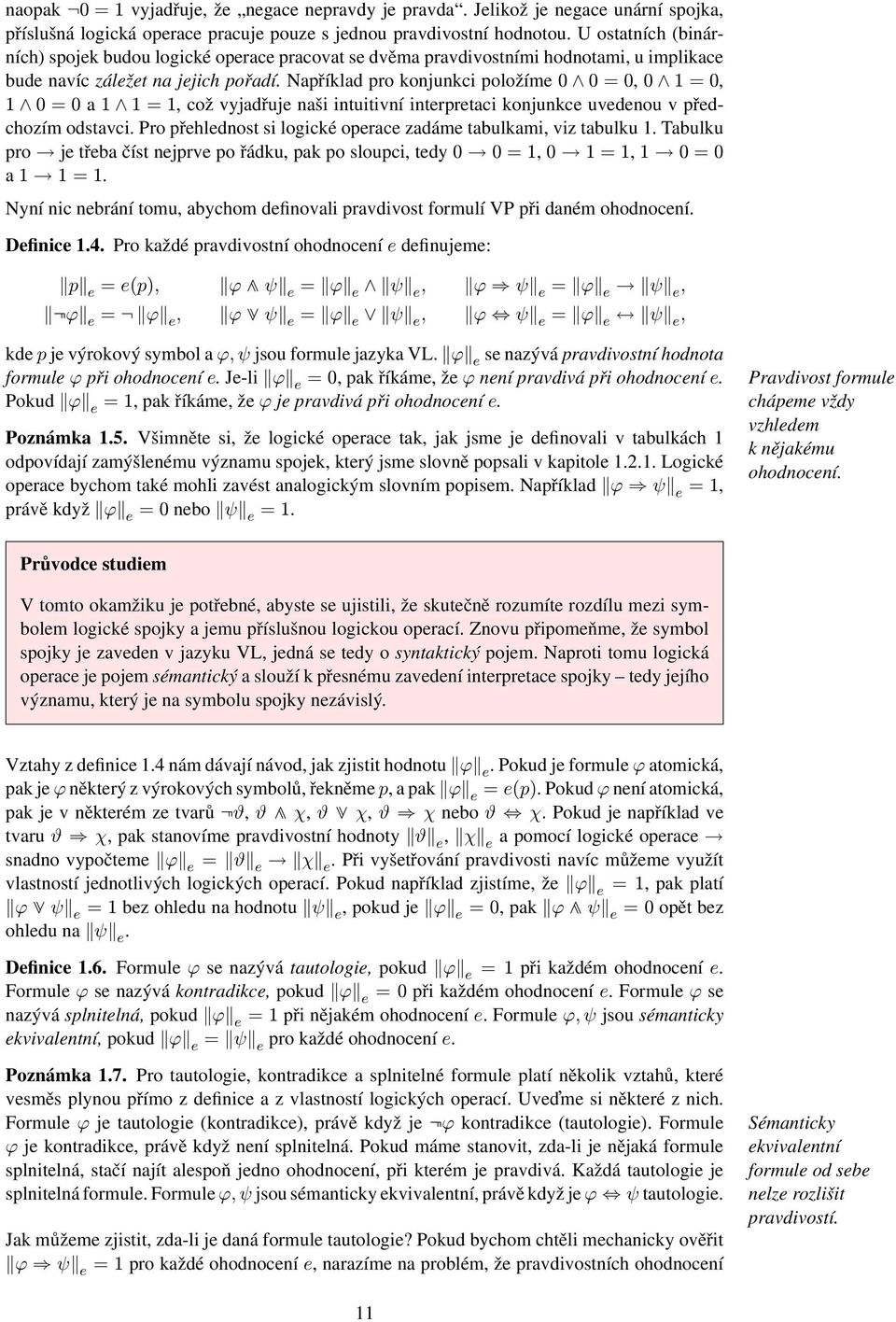 Například pro konjunkci položíme 0 0 = 0, 0 1 = 0, 1 0 = 0 a 1 1 = 1, což vyjadřuje naši intuitivní interpretaci konjunkce uvedenou v předchozím odstavci.