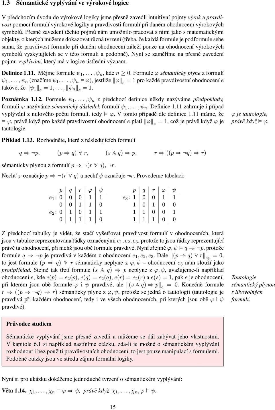 Přesné zavedení těchto pojmů nám umožnilo pracovat s nimi jako s matematickými objekty, o kterých můžeme dokazovat různá tvrzení (třeba, že každá formule je podformule sebe sama, že pravdivost