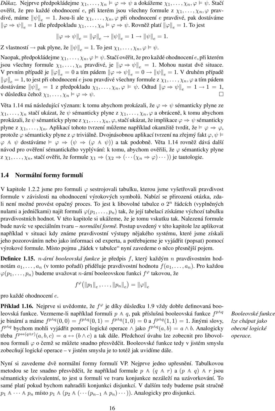 Z vlastností pak plyne, že ψ e = 1. To jest χ 1,..., χ n, ϕ ψ. Naopak, předpokládejme χ 1,..., χ n, ϕ ψ. Stačí ověřit, že pro každé ohodnocení e, při kterém jsou všechny formule χ 1,.