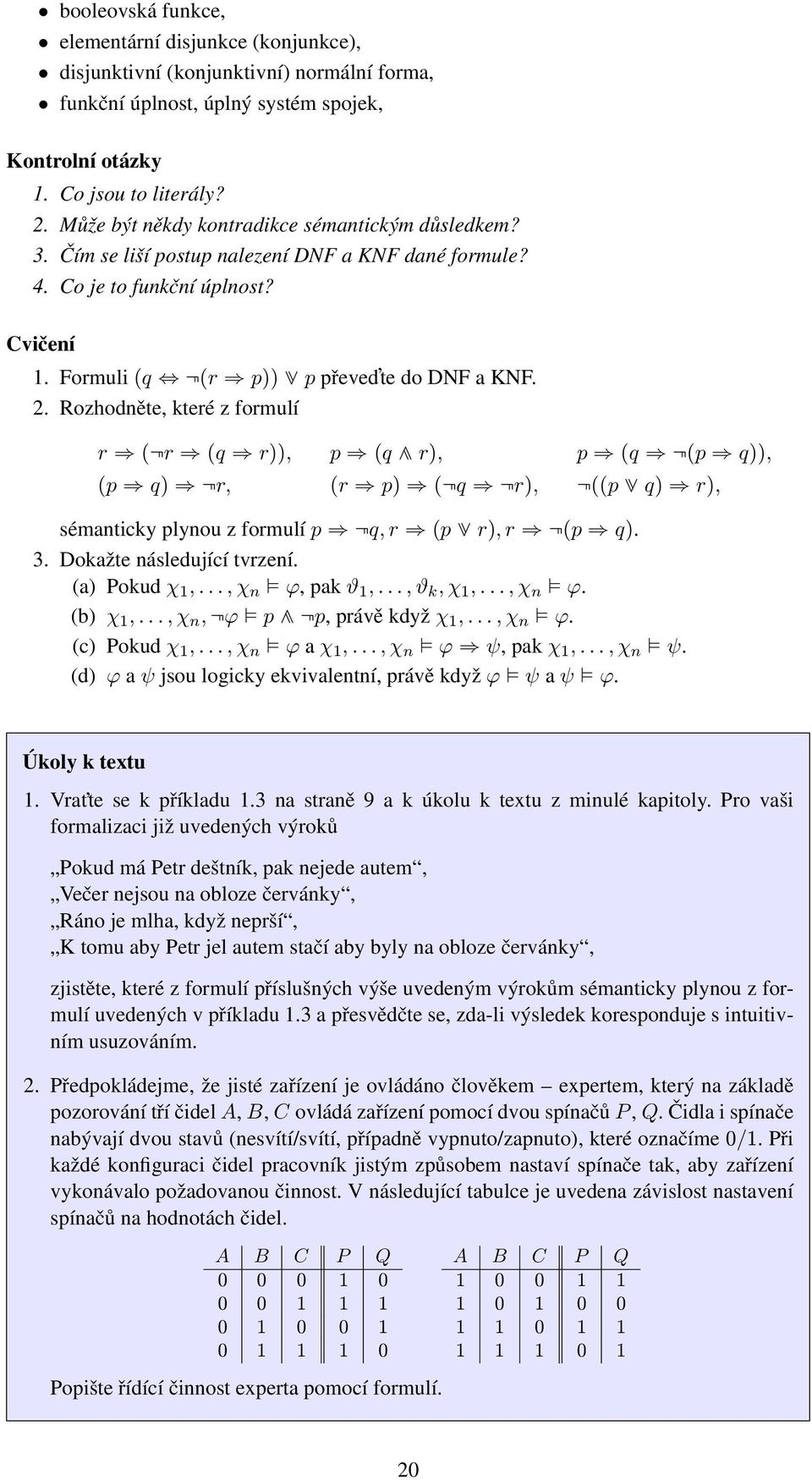 Rozhodněte, které z formulí r i (nr i (q i r)), p i (q c r), p i (q i n(p i q)), (p i q) i nr, (r i p) i (nq i nr), n((p d q) i r), sémanticky plynou z formulí p i nq, r i (p d r), r i n(p i q). 3.