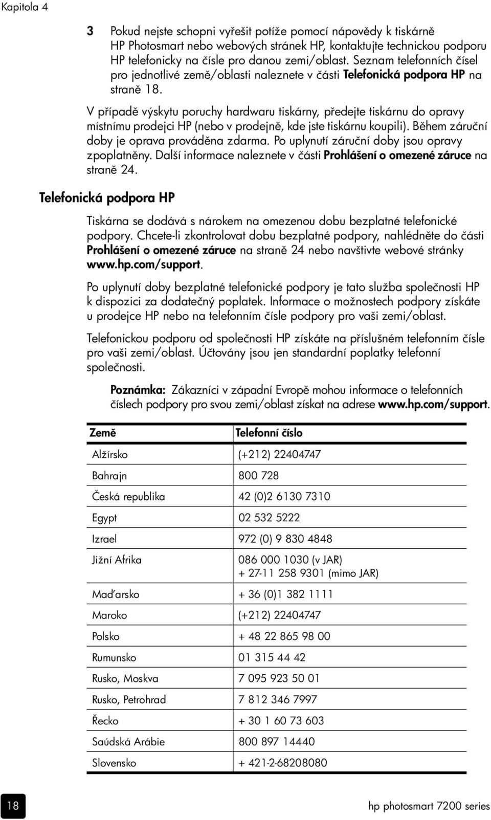 V p ípad výskytu poruchy hardwaru tiskárny, p edejte tiskárnu do opravy místnímu prodejci HP (nebo v prodejn, kde jste tiskárnu koupili). B hem záruční doby je oprava provád na zdarma.