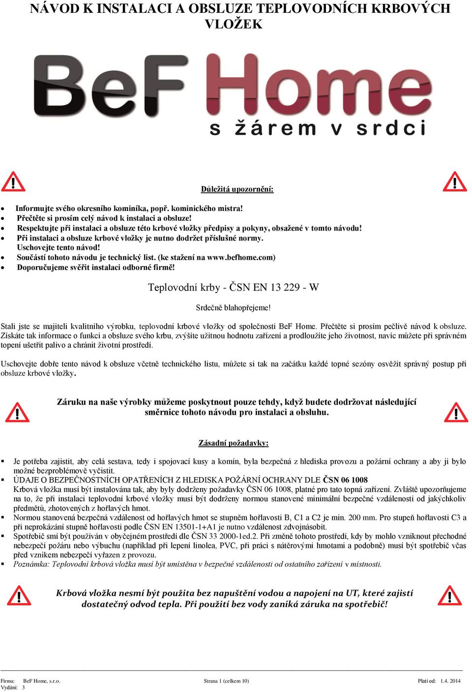 Součástí tohoto návodu je technický list. (ke stažení na www.befhome.com) Doporučujeme svěřit instalaci odborné firmě! Teplovodní krby - ČSN EN 13 229 - W Srdečně blahopřejeme!