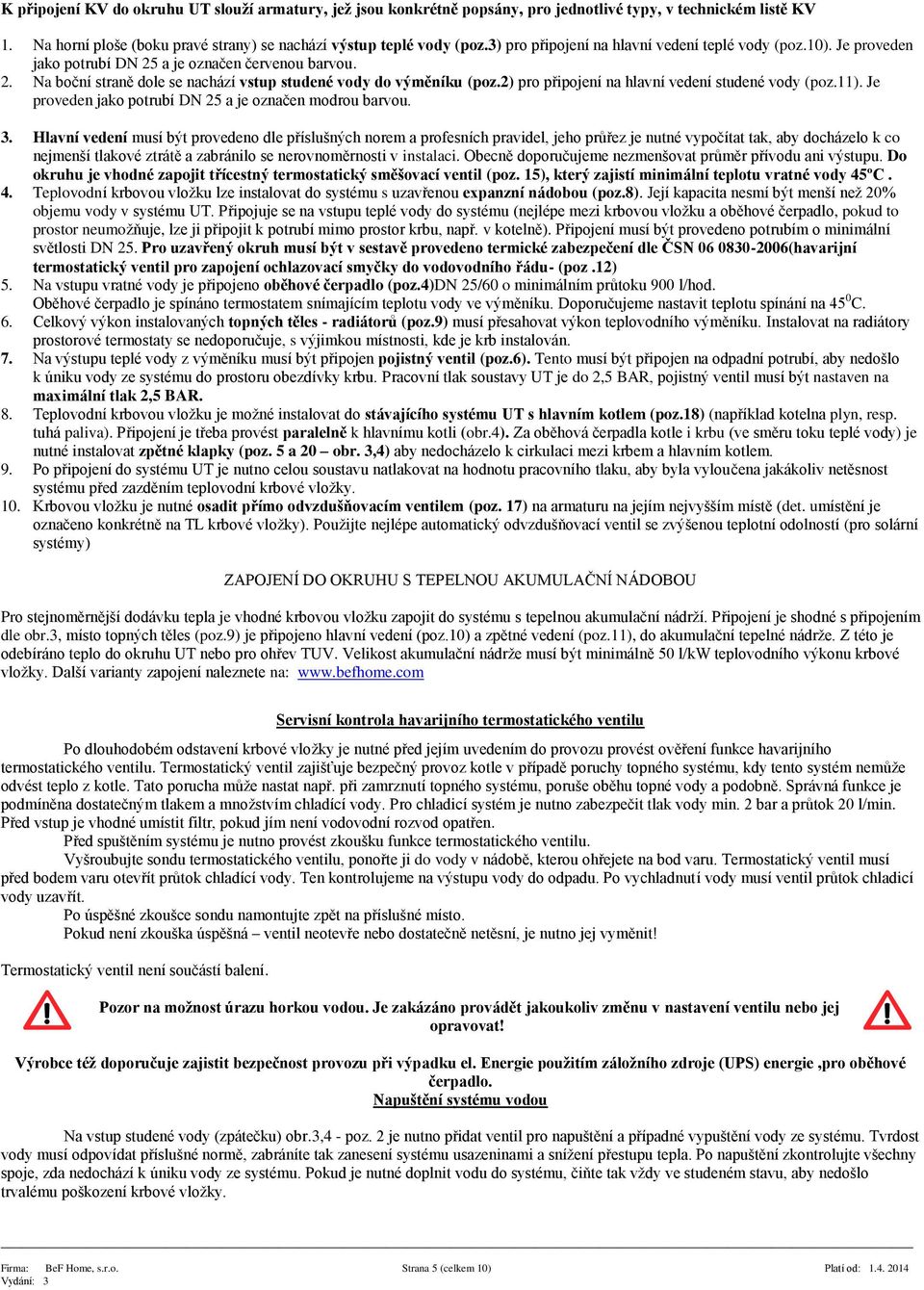 2) pro připojení na hlavní vedení studené vody (poz.11). Je proveden jako potrubí DN 25 a je označen modrou barvou. 3.